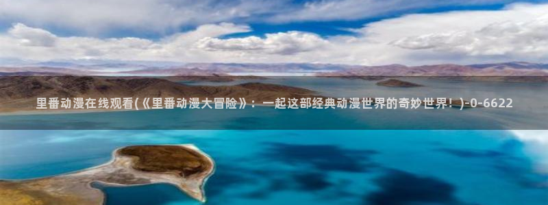 触手动漫：里番动漫在线观看(《里番动漫大冒险》：一起这部经典动漫世界的奇妙世界！)