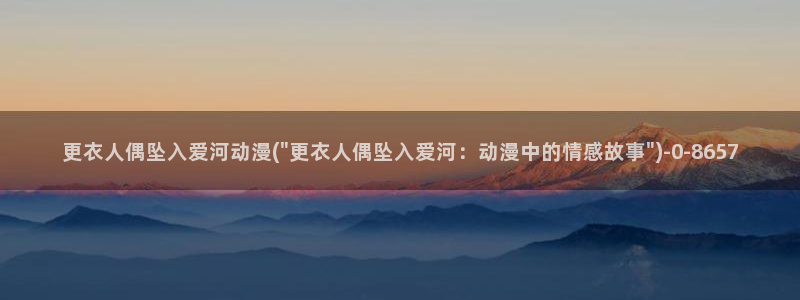 动漫爱情：更衣人偶坠入爱河动漫(\