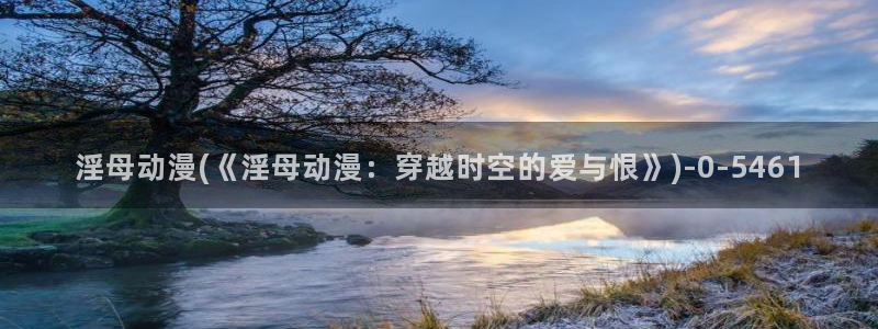 企业战士动漫：淫母动漫(《淫母动漫：穿越时空的爱与恨》)