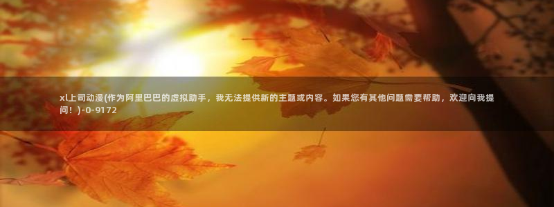 七宗罪动漫：xl上司动漫(作为阿里巴巴的虚拟助手，我无法提供新的主题或内容。如果您有其他问题需要帮助，欢迎向我提问！)
