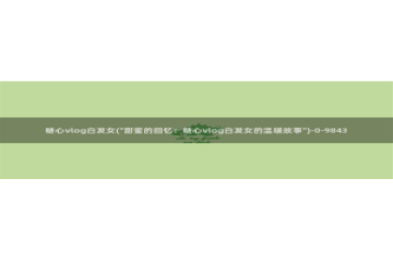 是时候看糖心vlog：糖心vlog白发女(\