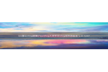 糖心vlog圣诞特辑：ios糖心vlog破解(\