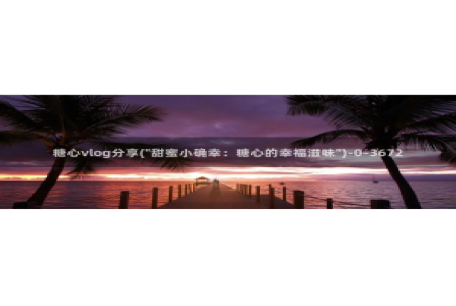 糖心麻豆玩偶vlog：糖心vlog分享(\