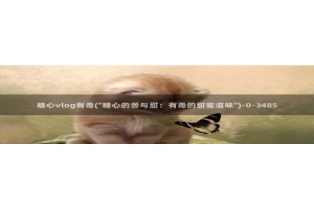 糖心vlog收益：糖心vlog有毒(\